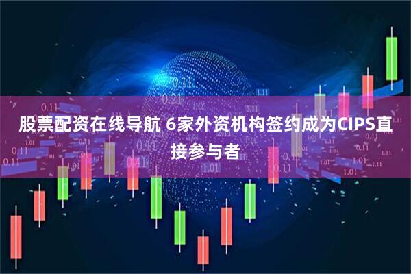 股票配资在线导航 6家外资机构签约成为CIPS直接参与者
