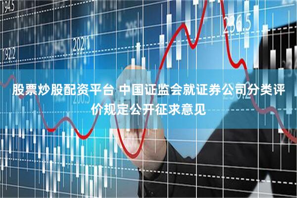 股票炒股配资平台 中国证监会就证券公司分类评价规定公开征求意见