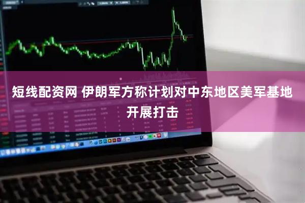短线配资网 伊朗军方称计划对中东地区美军基地开展打击