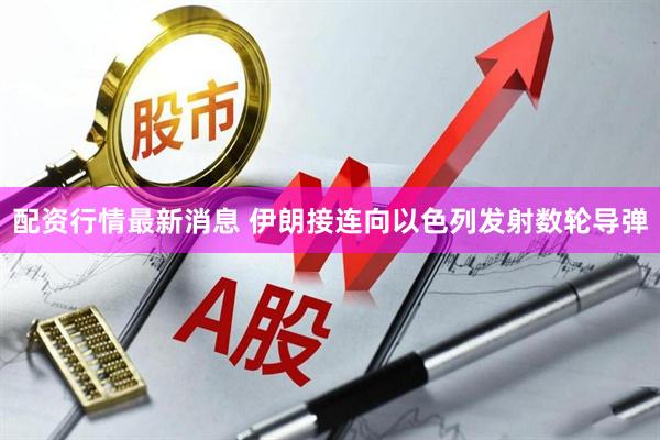 配资行情最新消息 伊朗接连向以色列发射数轮导弹