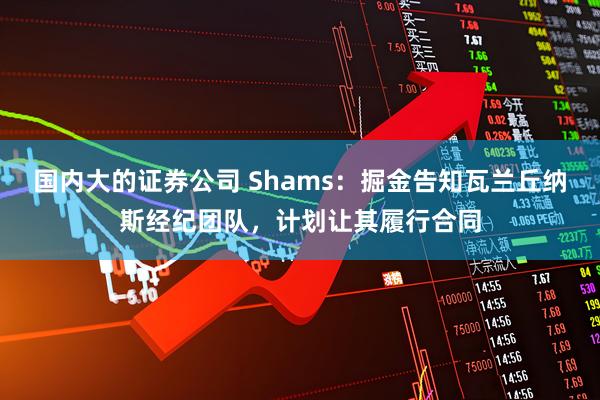 国内大的证券公司 Shams：掘金告知瓦兰丘纳斯经纪团队，计划让其履行合同