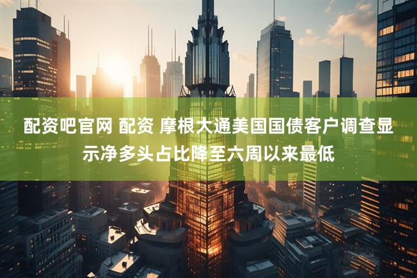 配资吧官网 配资 摩根大通美国国债客户调查显示净多头占比降至六周以来最低