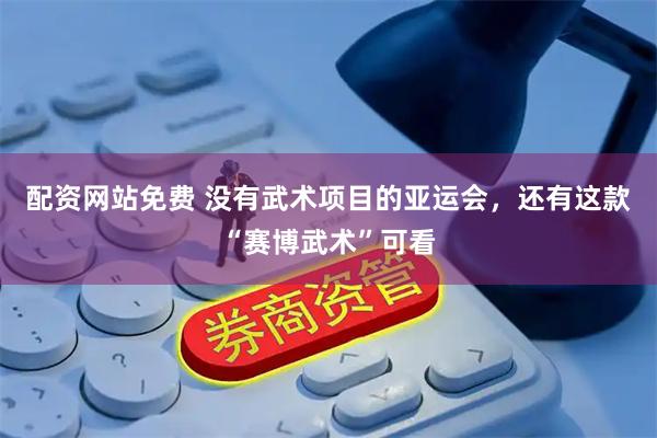 配资网站免费 没有武术项目的亚运会，还有这款“赛博武术”可看