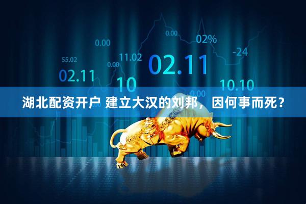 湖北配资开户 建立大汉的刘邦，因何事而死？